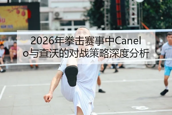 2026年拳击赛事中Canelo与查沃的对战策略深度分析