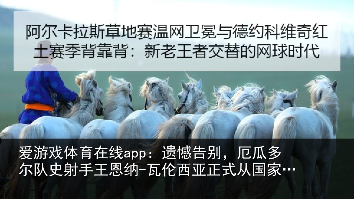 爱游戏体育在线app:遗憾告别,厄瓜多尔队史射相关情况正式从国家队退役