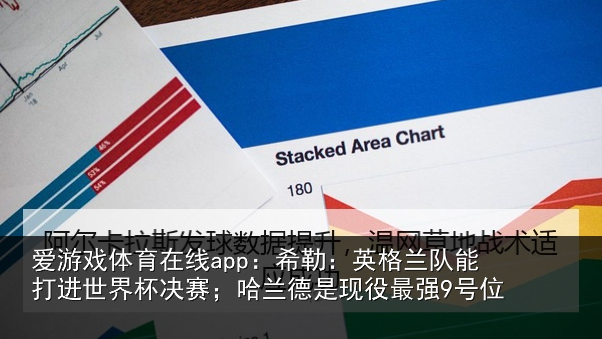 爱游戏体育在线app：希勒：英格兰队能打进世界杯决赛；哈兰德是现役最强9号位