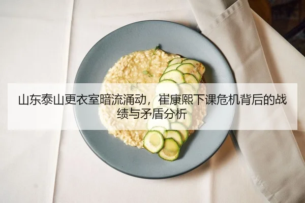 山东泰山更衣室暗流涌动，崔康熙下课危机背后的战绩与矛盾分析