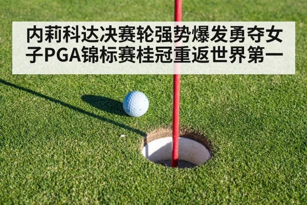 内莉科达决赛轮强势爆发勇夺女子PGA锦标赛桂冠重返世界第一