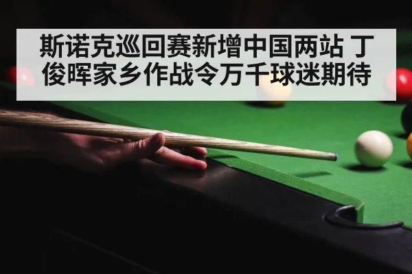 斯诺克巡回赛新增中国两站 丁俊晖家乡作战令万千球迷期待