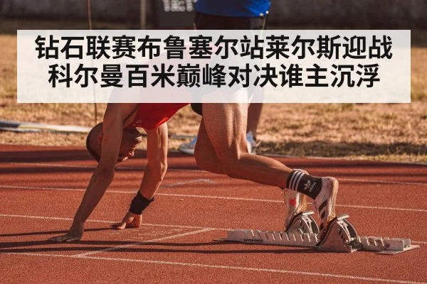 钻石联赛布鲁塞尔站莱尔斯迎战科尔曼百米巅峰对决谁主沉浮