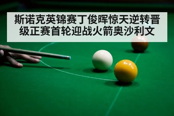 斯诺克英锦赛丁俊晖惊天逆转晋级正赛首轮迎战火箭奥沙利文